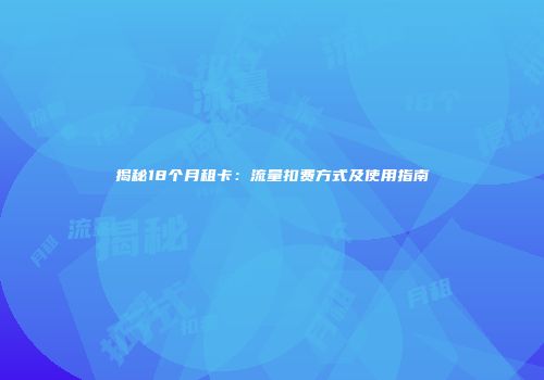 揭秘18个月租卡：流量扣费方式及使用指南