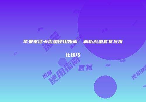苹果电话卡流量使用指南：解析流量套餐与优化技巧