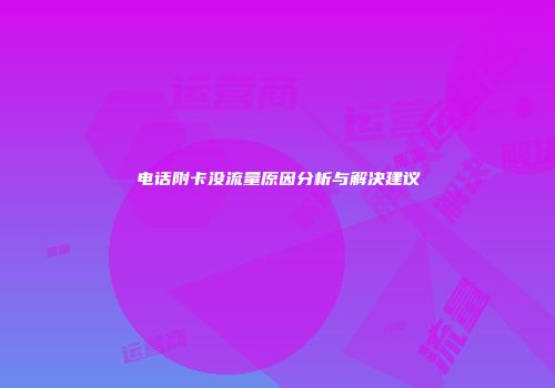 电话附卡没流量原因分析与解决建议