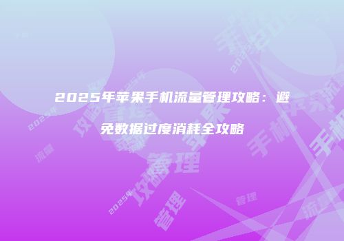 2025年苹果手机流量管理攻略：避免数据过度消耗全攻略