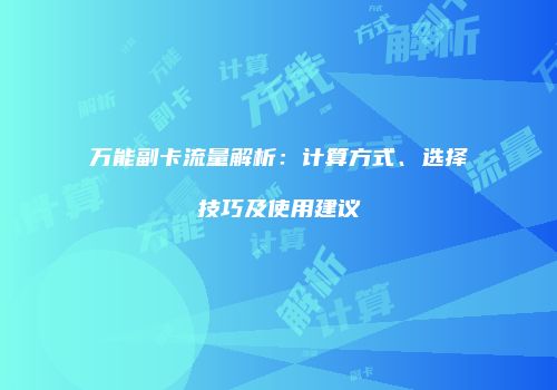 万能副卡流量解析:计算方式、选择技巧及使用建议