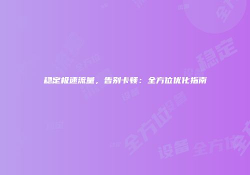 稳定极速流量，告别卡顿：全方位优化指南