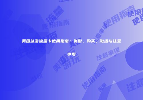 美国旅游流量卡使用指南：类型、购买、激活与注意事项