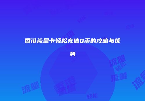 香港流量卡轻松充值Q币的攻略与优势