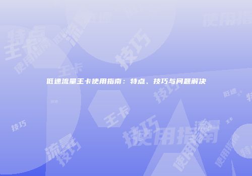 低速流量王卡使用指南:特点、技巧与问题解决