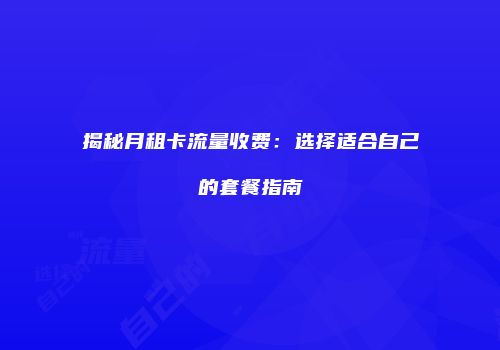 揭秘月租卡流量收费:选择适合自己的套餐指南