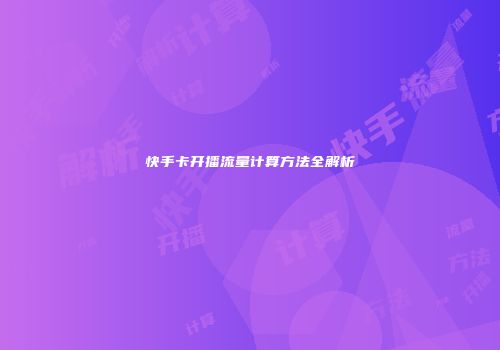 快手卡开播流量计算方法全解析