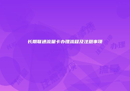长期联通流量卡办理流程及注意事项