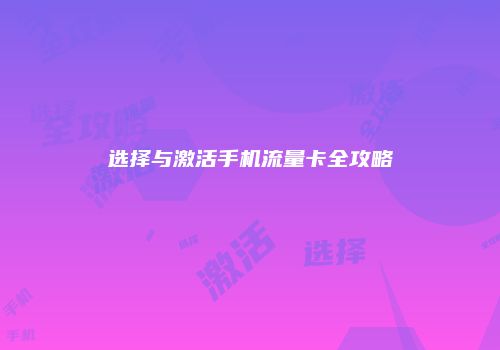 选择与激活手机流量卡全攻略