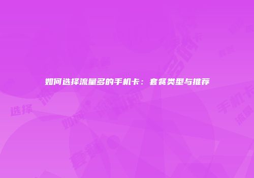 如何选择流量多的手机卡：套餐类型与推荐
