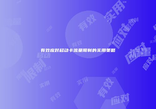 有效应对移动卡流量限制的实用策略