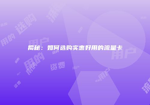 揭秘:如何选购实惠好用的流量卡