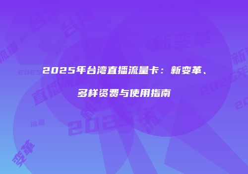 2025年台湾直播流量卡:新变革、多样资费与使用指南