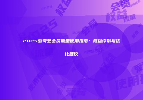 2025爱奇艺会员流量使用指南：权益详解与优化建议