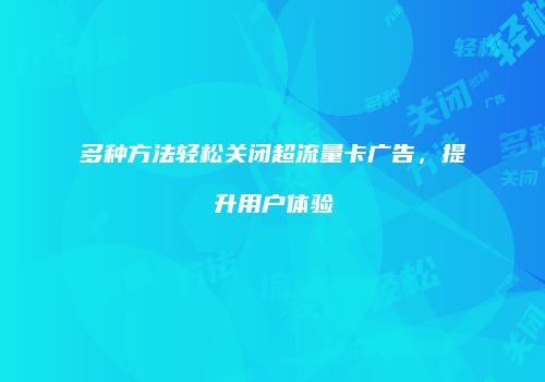 多种方法轻松关闭超流量卡广告，提升用户体验