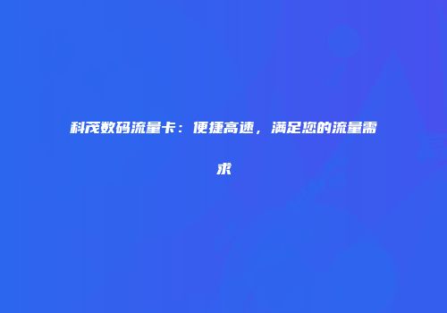 科茂数码流量卡：便捷高速，满足您的流量需求