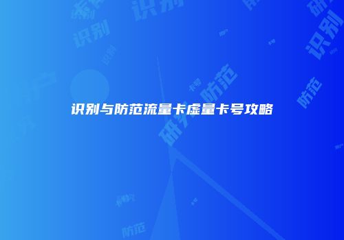识别与防范流量卡虚量卡号攻略