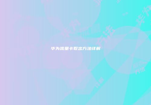 华为流量卡取出方法详解