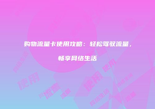 购物流量卡使用攻略:轻松驾驭流量,畅享网络生活