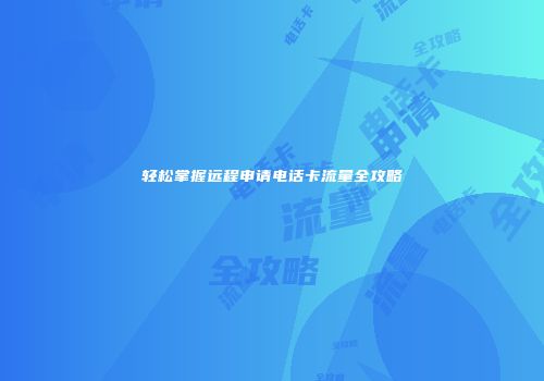 轻松掌握远程申请电话卡流量全攻略