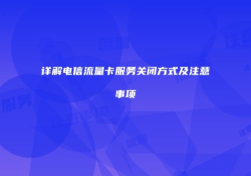 详解电信流量卡服务关闭方式及注意事项