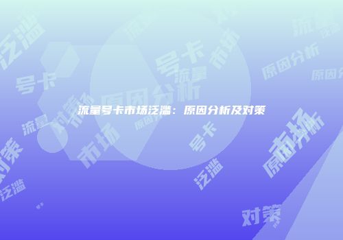 流量号卡市场泛滥：原因分析及对策