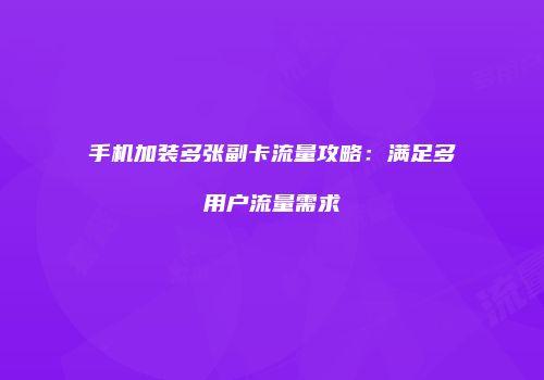 手机加装多张副卡流量攻略:满足多用户流量需求
