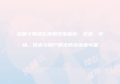 流量卡限地区使用现象解析：政策、市场、技术与用户需求的多维度考量