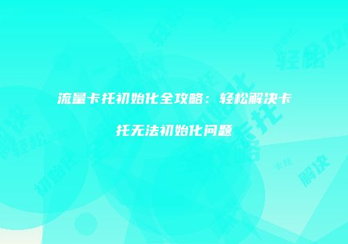 流量卡托初始化全攻略:轻松解决卡托无法初始化问题