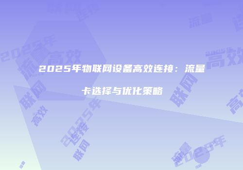 2025年物联网设备高效连接：流量卡选择与优化策略