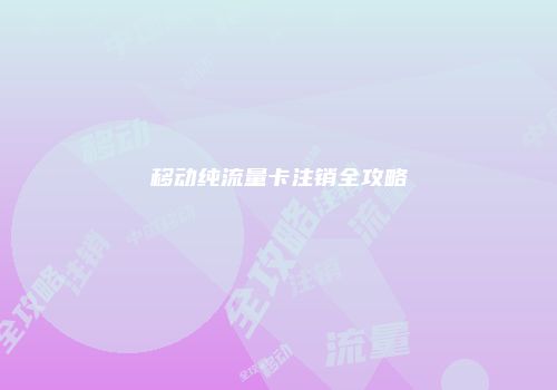 移动纯流量卡注销全攻略