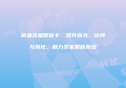 闲鱼流量翻倍卡：提升曝光、访问与转化，助力卖家脱颖而出