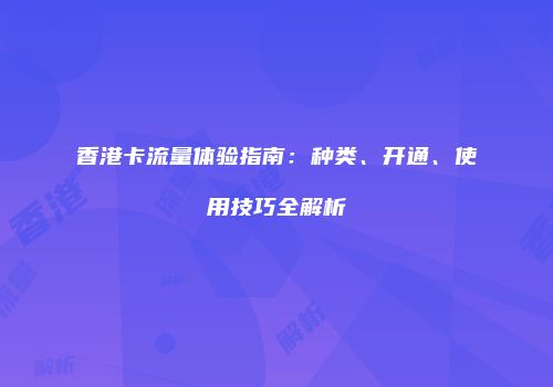 香港卡流量体验指南：种类、开通、使用技巧全解析