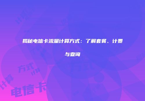 揭秘电信卡流量计算方式：了解套餐、计费与查询