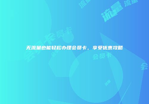 无流量也能轻松办理会员卡，享受优惠攻略