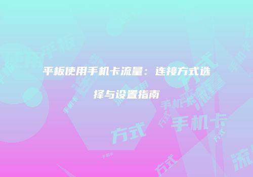 平板使用手机卡流量:连接方式选择与设置指南