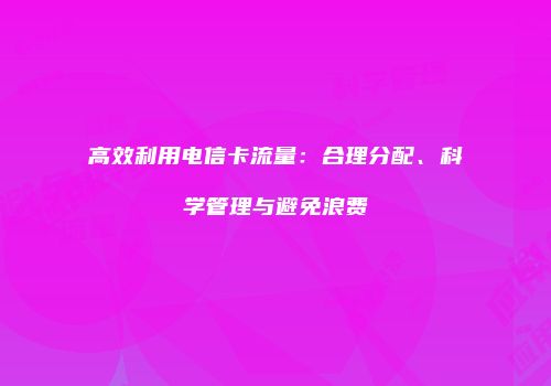 高效利用电信卡流量:合理分配、科学管理与避免浪费