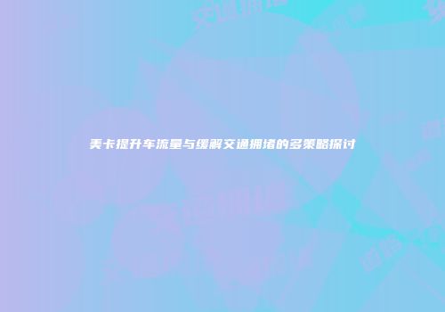 美卡提升车流量与缓解交通拥堵的多策略探讨