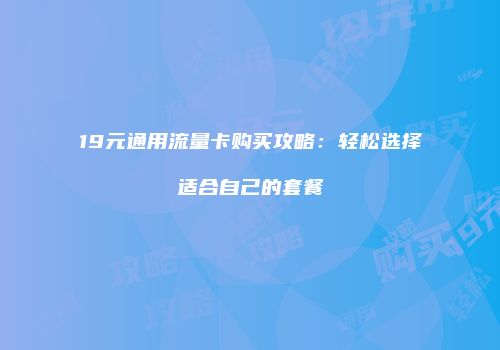 19元通用流量卡购买攻略：轻松选择适合自己的套餐