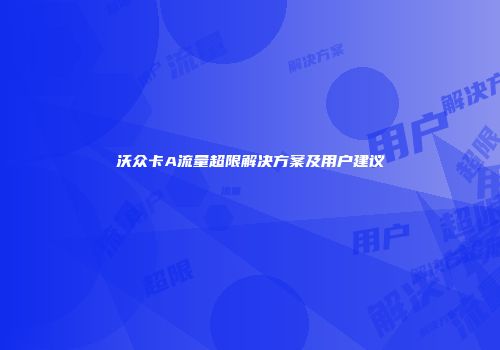 沃众卡A流量超限解决方案及用户建议
