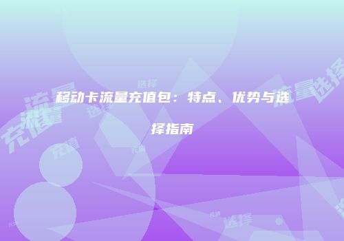 移动卡流量充值包：特点、优势与选择指南