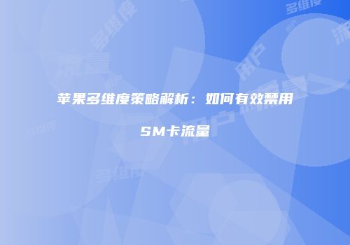 苹果多维度策略解析:如何有效禁用SM卡流量