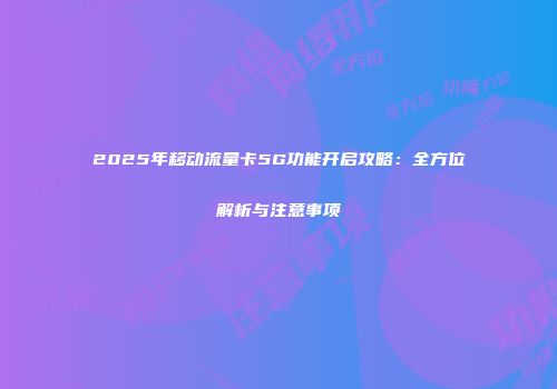 2025年移动流量卡5G功能开启攻略:全方位解析与注意事项