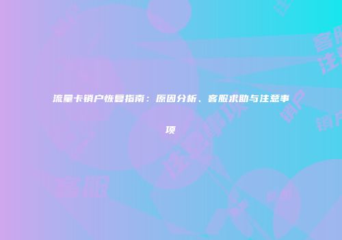 流量卡销户恢复指南:原因分析、客服求助与注意事项