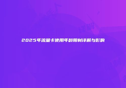 2025年流量卡使用年龄限制详解与影响