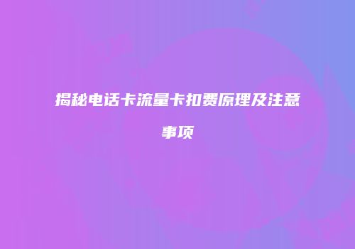 揭秘电话卡流量卡扣费原理及注意事项