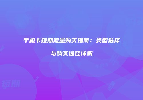 手机卡短期流量购买指南:类型选择与购买途径详解
