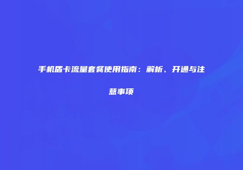 手机盾卡流量套餐使用指南:解析、开通与注意事项