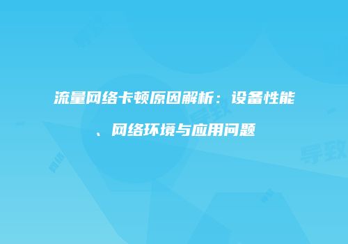 流量网络卡顿原因解析：设备性能、网络环境与应用问题