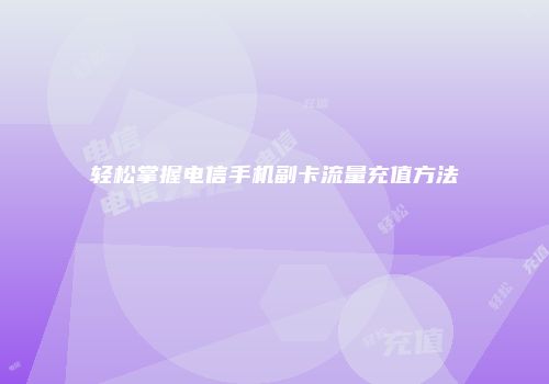 轻松掌握电信手机副卡流量充值方法